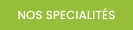 NOS SPECIALITÉS