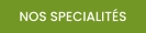 NOS SPECIALITÉS