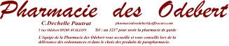 5 rue Odebert 89200 AVALLON  L’équipe de la Pharmacie des Odebert vous accueille et vous conseille lors de la délivrance des ordonnances et dans le choix des produits de parapharmacie.    Tel : au 3237 pour avoir la pharmacie de garde pharmaciedesodebert@offisecure.com