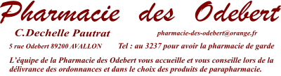 5 rue Odebert 89200 AVALLON  L’équipe de la Pharmacie des Odebert vous accueille et vous conseille lors de la délivrance des ordonnances et dans le choix des produits de parapharmacie.    Tel : au 3237 pour avoir la pharmacie de garde pharmacie-des-odebert@orange.fr